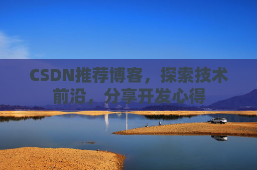 CSDN推荐博客，探索技术前沿，分享开发心得